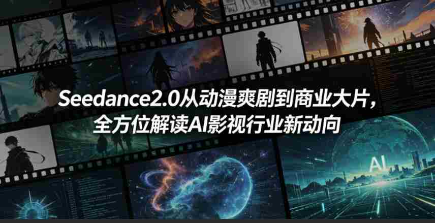 Seedance2.0从动漫爽剧到商业大片，全方位解读AI影视行业新动向-任任的小木屋 - 热点知汇