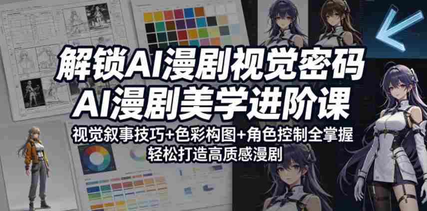 解锁AI漫剧视觉密码，AI漫剧美学进阶课，视觉叙事技巧+色彩构图+角色控制全掌握，轻松打造高质感漫剧-任任的小木屋 - 热点知汇