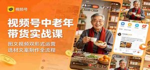 视频号中老年带货实战课:图文视频双形式运营,选材文案制作全流程-任任的小木屋 - 热点知汇