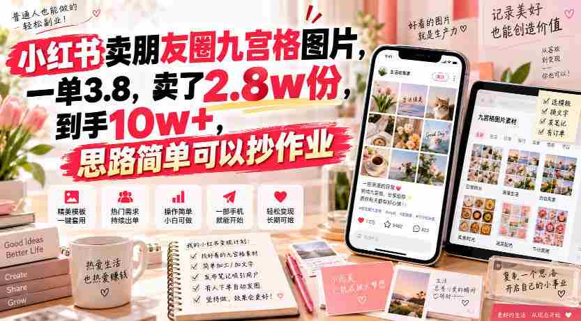 小红书卖朋友圈九宫格图片，一单3.8，卖了2.8w份，到手10w+，思路简单可以抄作业-任任的小木屋 - 热点知汇
