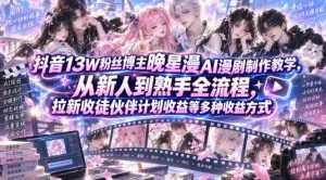 抖音13W粉丝博主晚星漫AI漫剧制作教学，从新人到熟手全流程，拉新收徒伙伴计划收益等多种收益方式，单日1K+-任任的小木屋 - 热点知汇