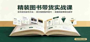 精装图书带货实战课：账号定位起号方法，图文视频制作，促单转化教学-任任的小木屋 - 热点知汇