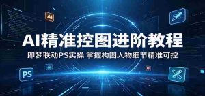 AI精准控图进阶教程：即梦联动PS实操，掌握构图人物细节精准可控-任任的小木屋 - 热点知汇