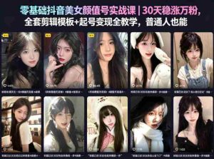 零基础抖音美女颜值号实战课｜30天稳涨万粉，全套剪辑模板+起号变现全教学，普通人也能复制-任任的小木屋 - 热点知汇