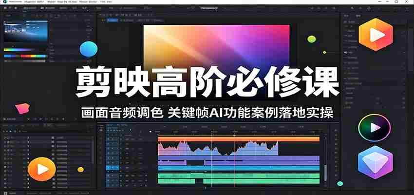 剪映高阶必修课：画面音频调色，关键帧AI功能案例落地实操-任任的小木屋 - 热点知汇