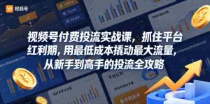 视频号付费投流实战课，抓住平台红利期，用最低成本撬动最大流量，从新手到高手的投流全攻略-任任的小木屋 - 热点知汇