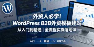 外贸人必学!WordPress B2B外贸模板建站从入门到精通|全流程实操落地课-任任的小木屋 - 热点知汇
