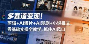 多赛道变现!剪辑+AI短片+AI漫剧+小说推文,零基础实操全教学,抓住AI风口-任任的小木屋 - 热点知汇