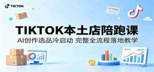 TIKTOK本土店陪跑课:AI创作选品冷启动,完整全流程落地教学-任任的小木屋 - 热点知汇