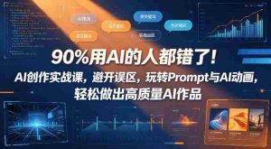 90%用AI的人都错了!AI创作实战课,避开误区,玩转Prompt与AI动画,轻松做出高质量AI作品-任任的小木屋 - 热点知汇