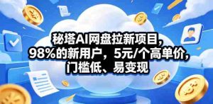 秘塔AI网盘拉新项目，98％的新用户，5元/个高单价，门槛低、易变现-任任的小木屋 - 热点知汇