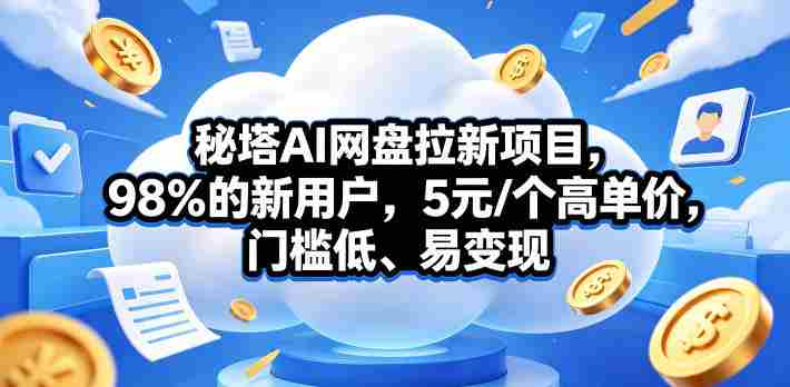 秘塔AI网盘拉新项目，98％的新用户，5元/个高单价，门槛低、易变现-任任的小木屋 - 热点知汇