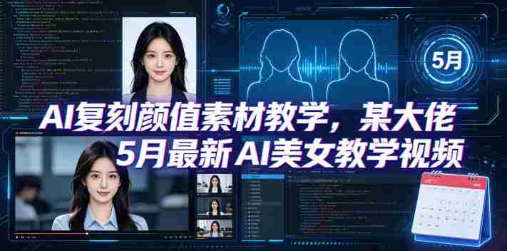 AI复刻颜值素材教学,某大佬5月最新AI美女教学视频,内含4月好物复刻教学-任任的小木屋 - 热点知汇