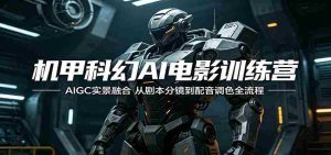 机甲科幻AI电影训练营：AIGC实景融合，从剧本分镜到配音调色全流程-任任的小木屋 - 热点知汇