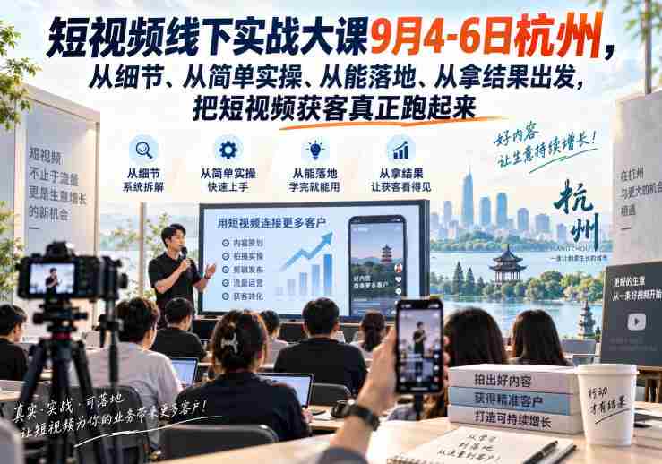 短视频线下实战大课9月4-6日杭州，从细节、从简单实操、从能落地、从拿结果出发，把短视频获客真正跑起来-任任的小木屋 - 热点知汇