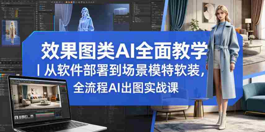 效果图类AI全面教学｜从软件部署到场景模特软装，全流程AI出图实战课-任任的小木屋 - 热点知汇