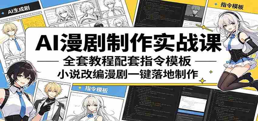 AI漫剧制作实战课：全套教程配套指令模板，小说改编漫剧一键落地制作-任任的小木屋 - 热点知汇