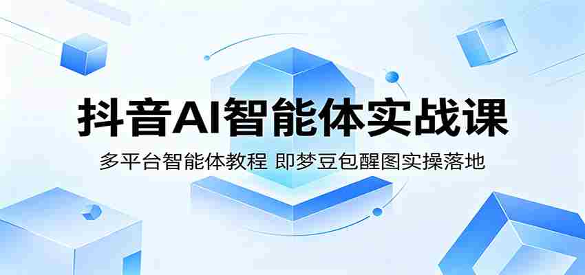 抖音AI智能体实战课：多平台智能体教程，即梦豆包醒图实操落地-任任的小木屋 - 热点知汇