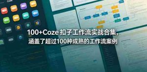 100+Coze扣子工作流实战合集,涵盖了超过100种成熟的工作流案例-任任的小木屋 - 热点知汇