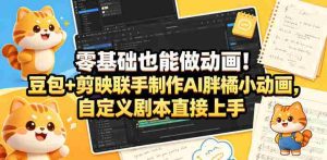 零基础也能做动画！豆包+剪映联手制作AI胖橘小动画，自定义剧本直接上手-任任的小木屋 - 热点知汇