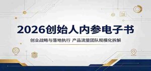 2026创始人内参电子书:创业战略与落地执行,产品流量团队规模化拆解-任任的小木屋 - 热点知汇
