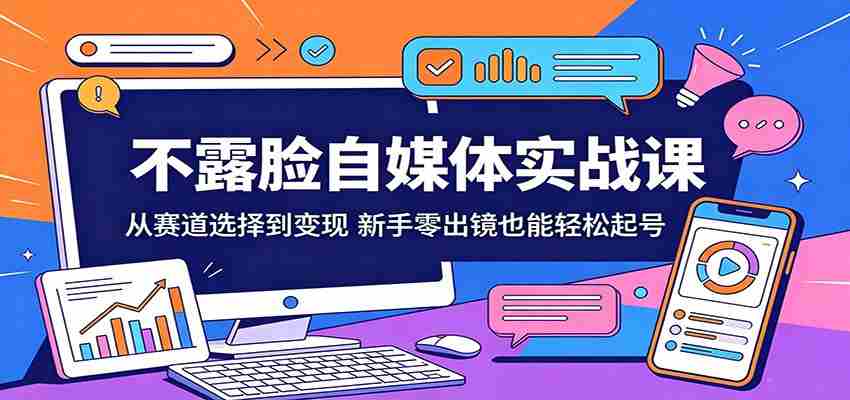 不露脸自媒体实战课：从赛道选择到变现，新手零出镜也能轻松起号-任任的小木屋 - 热点知汇