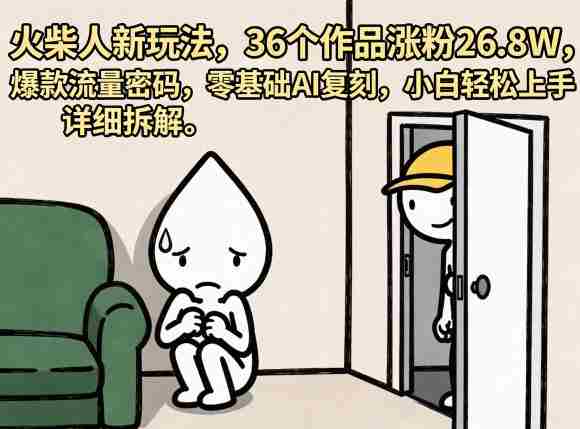 火柴人新玩法,36个作品涨粉26.8W,爆款流量密码,零基础AI复刻,小白轻松上手,详细拆解-任任的小木屋 - 热点知汇