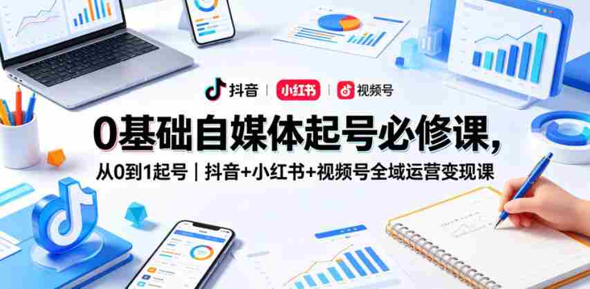 0基础自媒体起号必修课,从0到1起号|抖音+小红书+视频号全域运营变现课-任任的小木屋 - 热点知汇