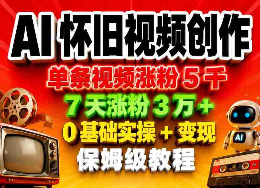 AI怀旧视频创作，单条视频涨粉5千，7天涨粉3W+，0基础实操+变现保姆级教程-任任的小木屋 - 热点知汇