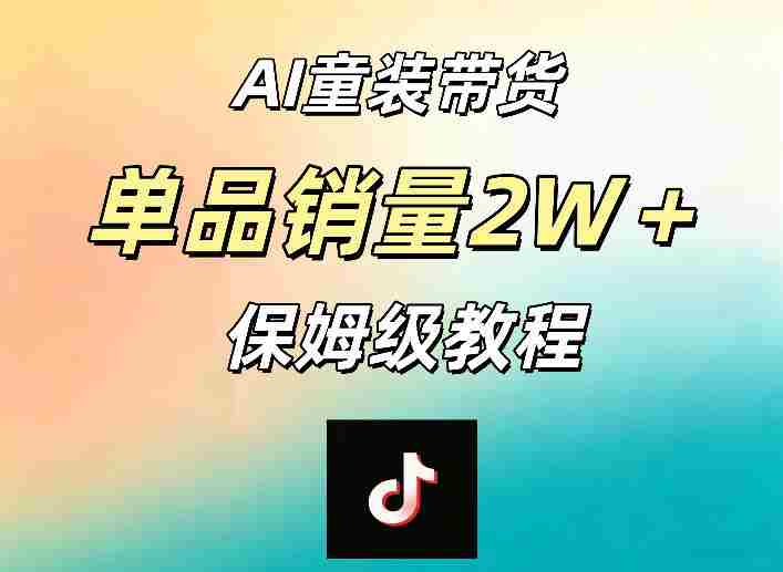 AI童装带货赛道，一部手机就可以操作，单品销量2w+【手把手教程】-任任的小木屋 - 热点知汇