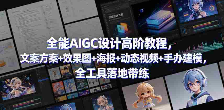 全能AIGC设计高阶教程，文案方案+效果图+海报+动态视频+手办建模，全工具落地带练-任任的小木屋 - 热点知汇