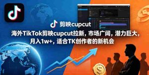 海外TikTok剪映cupcut拉新，市场广阔，潜力巨大，月入1w+，适合TK创作者的新机会-任任的小木屋 - 热点知汇
