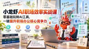 小龙虾AI职场效率实战课｜零基础玩转AI工具，一键提升职场办公核心竞争力-任任的小木屋 - 热点知汇