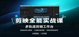 剪映全能实战课:基础到高阶全覆盖,AI增强功能,剪辑排错落地教学-任任的小木屋 - 热点知汇