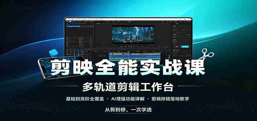 剪映全能实战课：基础到高阶全覆盖，AI增强功能，剪辑排错落地教学-任任的小木屋 - 热点知汇