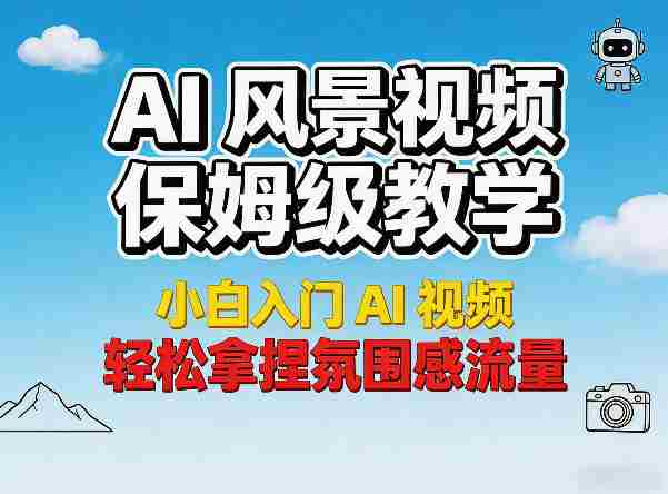 AI风景视频保姆级教学，小白入门AI视频，轻松拿捏氛围感流量-任任的小木屋 - 热点知汇