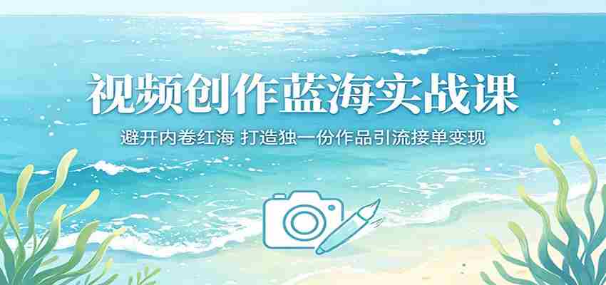 视频创作蓝海实战课：避开内卷红海，打造独一份作品引流接单变现-任任的小木屋 - 热点知汇