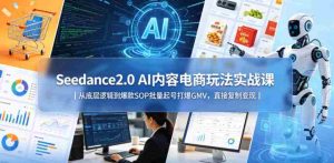 Seedance2.0 AI内容电商玩法实战课|从底层逻辑到爆款SOP批量起号打爆GMV,直接复制变现-任任的小木屋 - 热点知汇