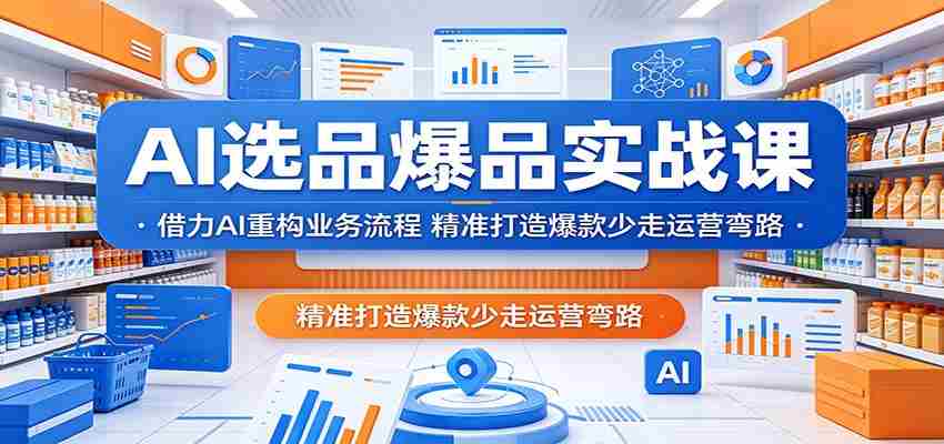 AI选品爆品实战课：借力AI重构业务流程，精准打造爆款少走运营弯路-任任的小木屋 - 热点知汇