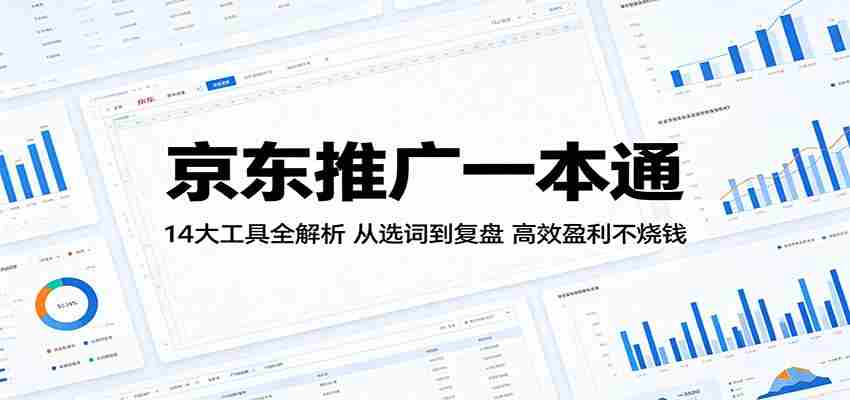 京东推广一本通：14大工具全解析，从选词到复盘，高效盈利不烧钱-任任的小木屋 - 热点知汇