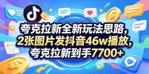 夸克拉新全新玩法思路,2张图片发抖音46w播放,夸克拉新到手7700+,3385字完整教程附上【付费文章】-任任的小木屋 - 热点知汇