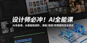 设计师必冲!AI全能课,从基础到进阶,漫剧/视频/效果图炫技全搞定-任任的小木屋 - 热点知汇
