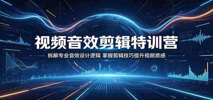 视频音效剪辑特训营：拆解专业音效设计逻辑，掌握剪辑技巧提升视频质感-任任的小木屋 - 热点知汇