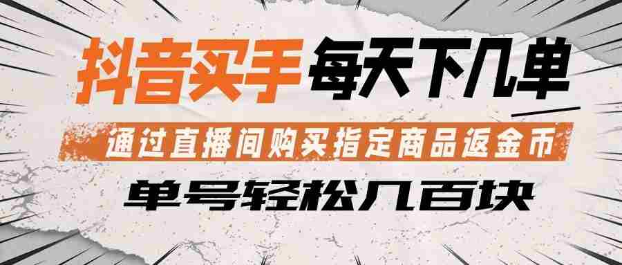 抖音买手 通过直播间购买指定商品返金币  每天几单 轻松几百块-任任的小木屋 - 热点知汇