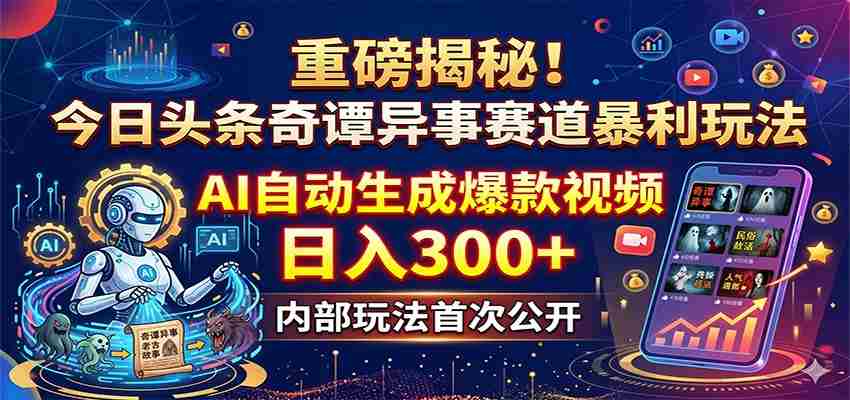 重磅揭秘！今日头条奇谭异事赛道暴利玩法：AI自动生成爆款视频，日入300+-任任的小木屋 - 热点知汇