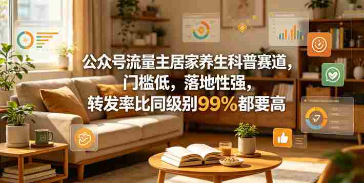 公众号流量主居家养生科普赛道，门槛低，落地性强，转发率比同级别99％都要高-任任的小木屋 - 热点知汇