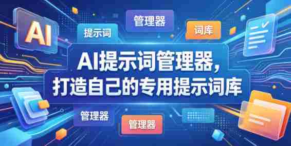AI提示词管理器,打造自己的专用提示词库-任任的小木屋 - 热点知汇
