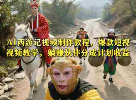 AI西游记视频制作教程，爆款短视频教学，躺賺伙伴分成计划收益-任任的小木屋 - 热点知汇