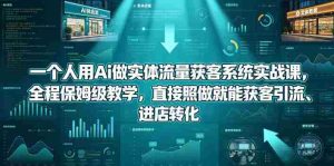 一个人用Ai做实体流量获客系统实战课,全程保姆级教学,直接照做就能获客引流、进店转化-任任的小木屋 - 热点知汇