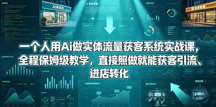 一个人用Ai做实体流量获客系统实战课，全程保姆级教学，直接照做就能获客引流、进店转化-任任的小木屋 - 热点知汇